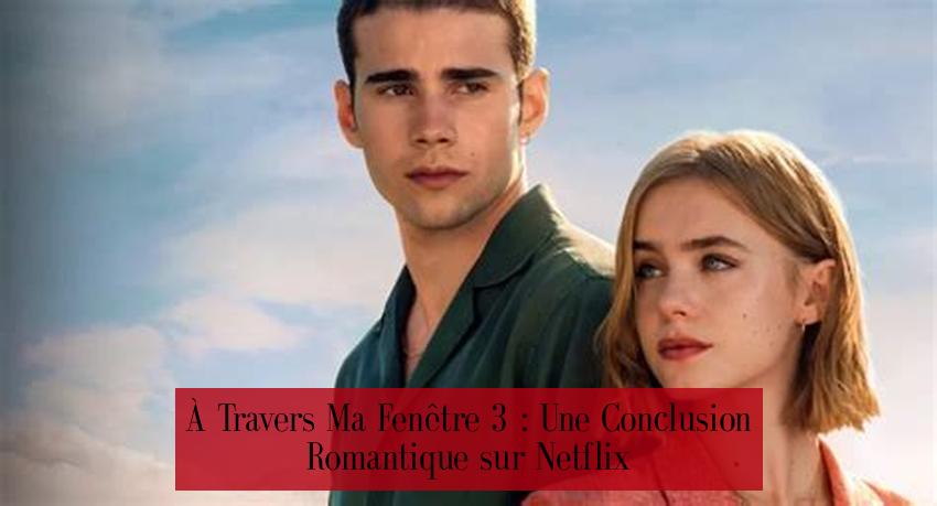 À Travers Ma Fenêtre 3 : Une Conclusion Romantique sur Netflix