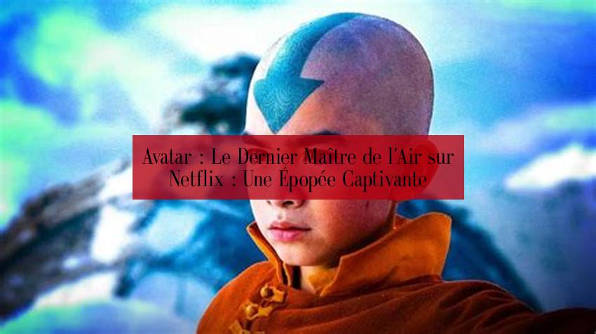 Avatar : Le Dernier Maître de l'Air sur Netflix : Une Épopée Captivante
