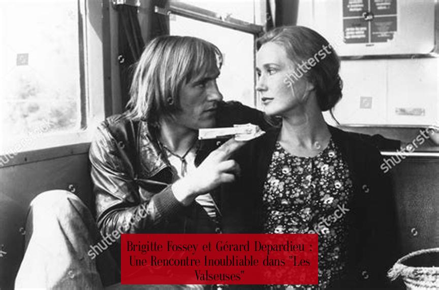 Brigitte Fossey et Gérard Depardieu : Une Rencontre Inoubliable dans "Les Valseuses"