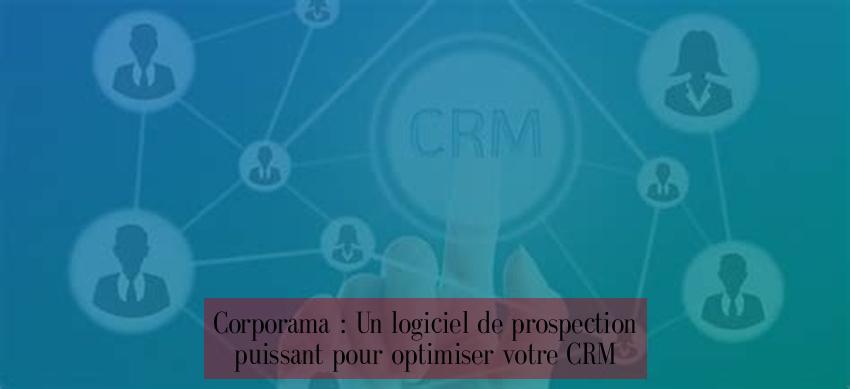 Corporama : Un logiciel de prospection puissant pour optimiser votre CRM
