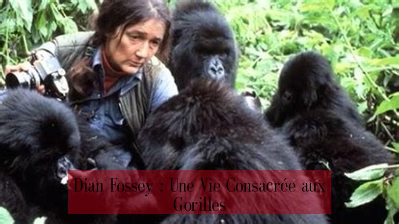 Dian Fossey : Une Vie Consacrée aux Gorilles