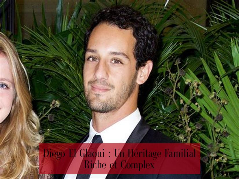 Diego El Glaoui : Un Héritage Familial Riche et Complex