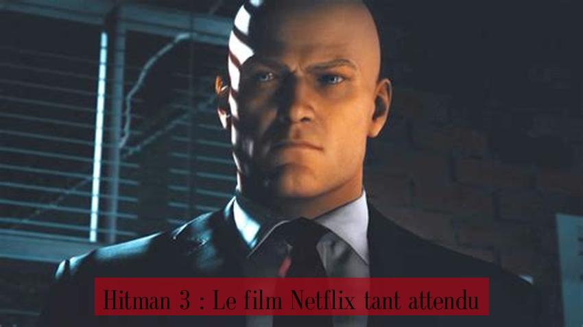 Hitman 3 : Le film Netflix tant attendu