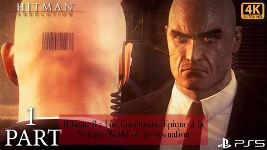 Hitman 3 : Une Conclusion Épique à la Trilogie World of Assassination