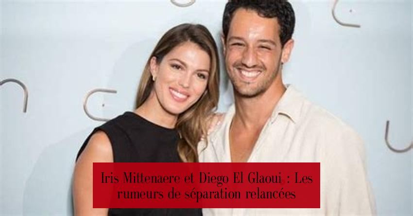 Iris Mittenaere et Diego El Glaoui : Les rumeurs de séparation relancées