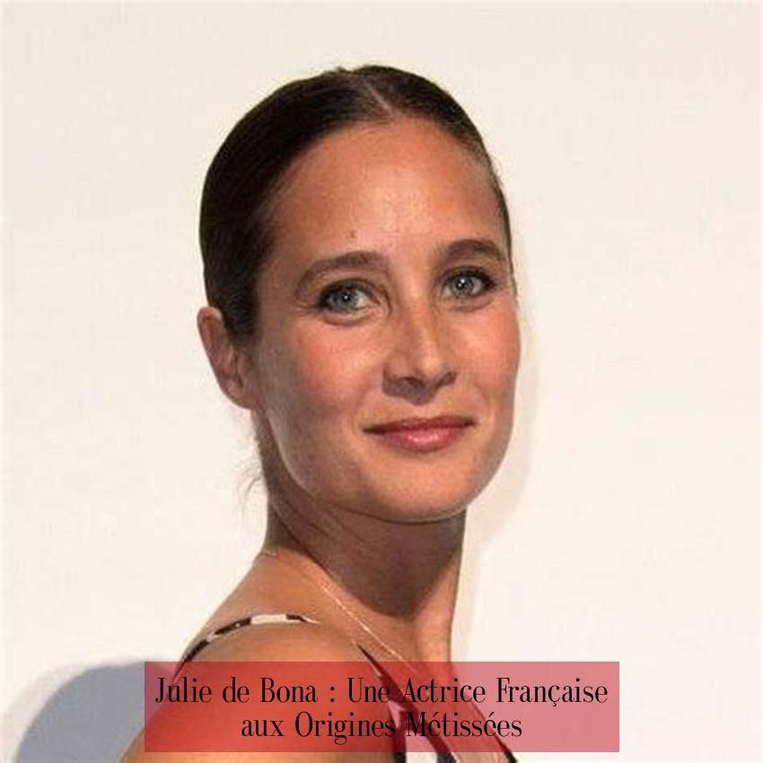 Julie de Bona : Une Actrice Française aux Origines Métissées