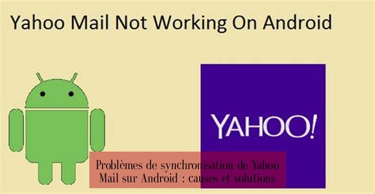 Problèmes de synchronisation de Yahoo Mail sur Android : causes et solutions