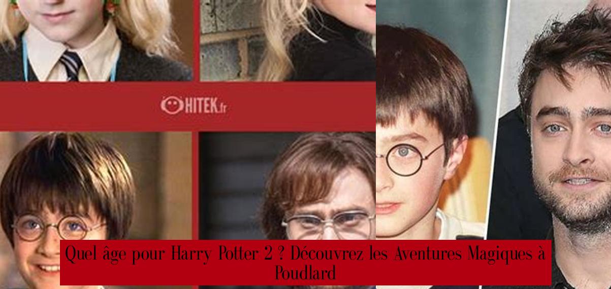 Quel âge pour Harry Potter 2 ? Découvrez les Aventures Magiques à Poudlard Palmarès Magazine