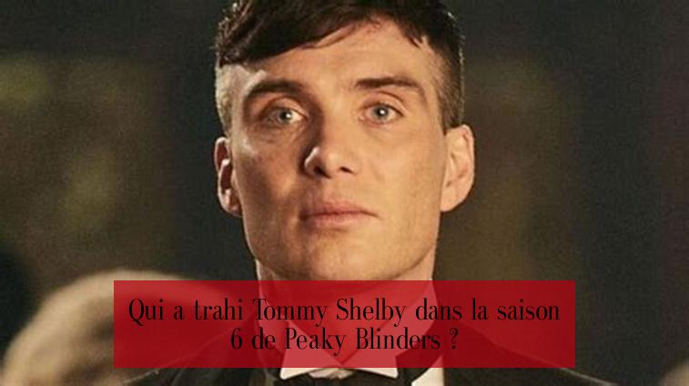 Qui a trahi Tommy Shelby dans la saison 6 de Peaky Blinders ?