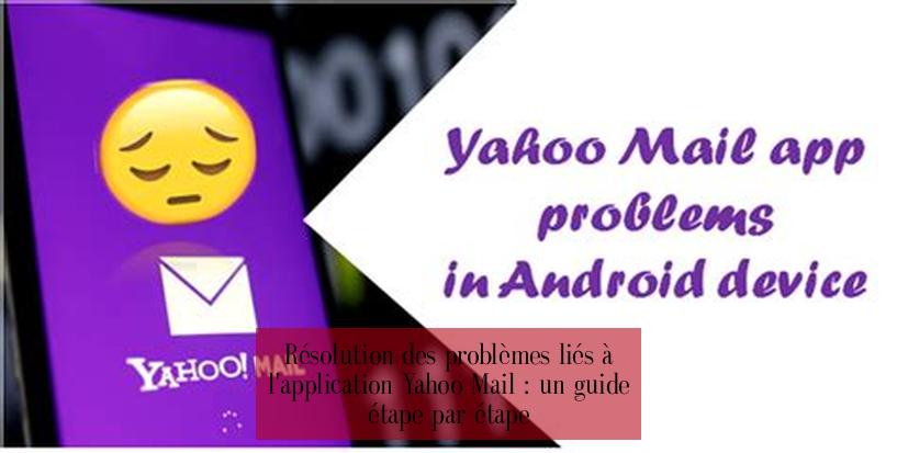  Résolution des problèmes liés à l'application Yahoo Mail : un guide étape par étape