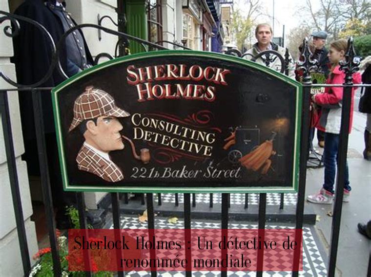 Sherlock Holmes : Un détective de renommée mondiale