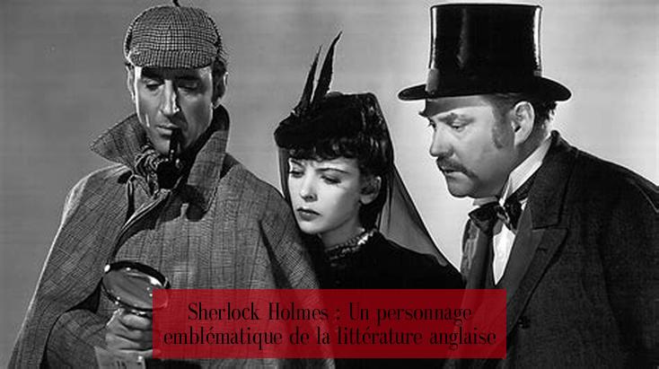 Sherlock Holmes : Un personnage emblématique de la littérature anglaise