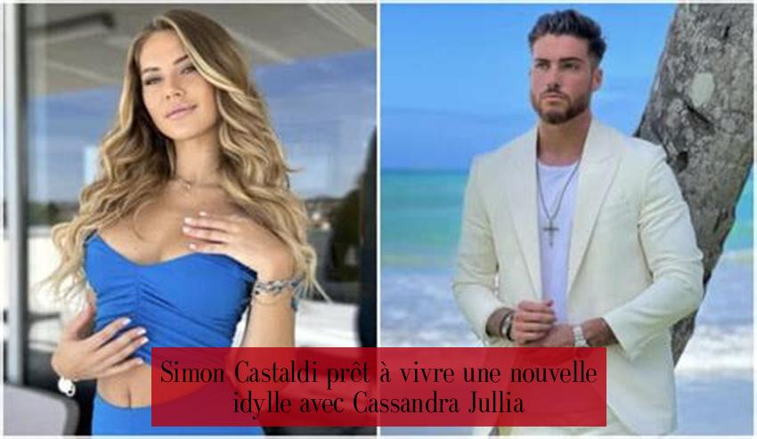 Simon Castaldi prêt à vivre une nouvelle idylle avec Cassandra Jullia