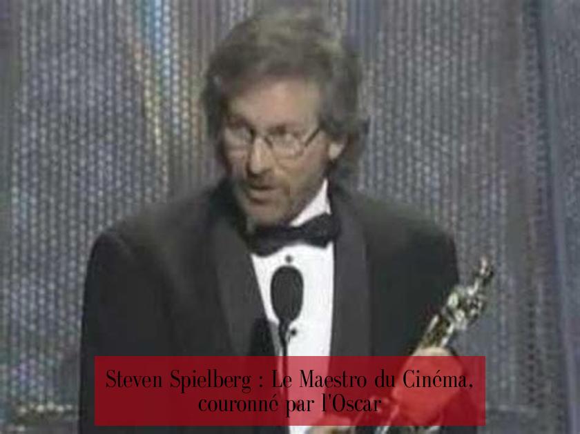 Steven Spielberg : Le Maestro du Cinéma, couronné par l'Oscar