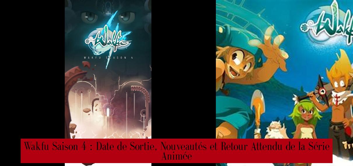 Wakfu Saison 4 : Date de Sortie, Nouveautés et Retour Attendu de la