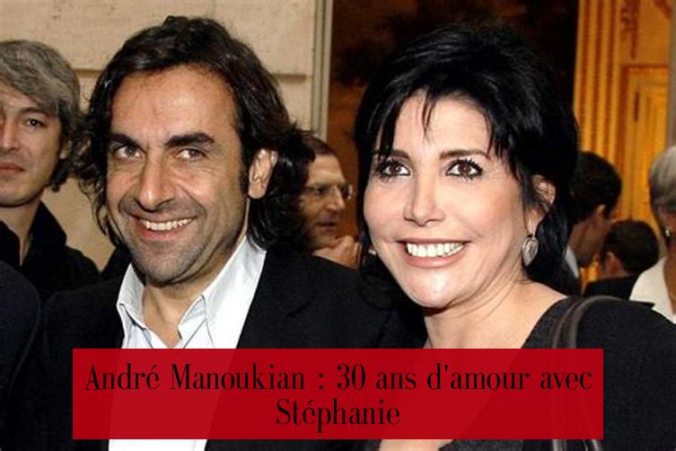 André Manoukian : 30 ans d'amour avec Stéphanie
