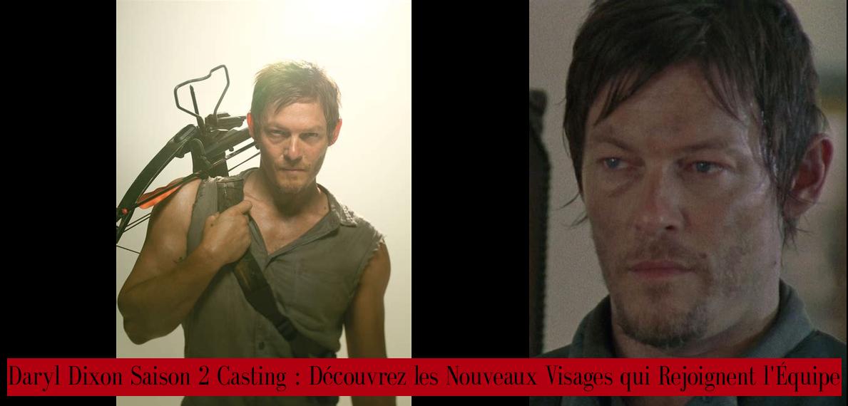 Daryl Dixon Saison 2 Casting Découvrez les Nouveaux Visages qui Rejoignent l