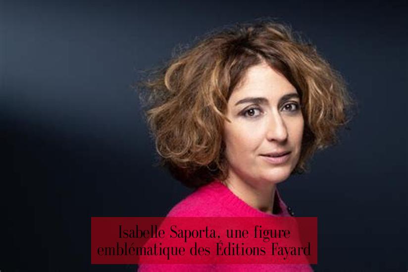Isabelle Saporta, une figure emblématique des Éditions Fayard