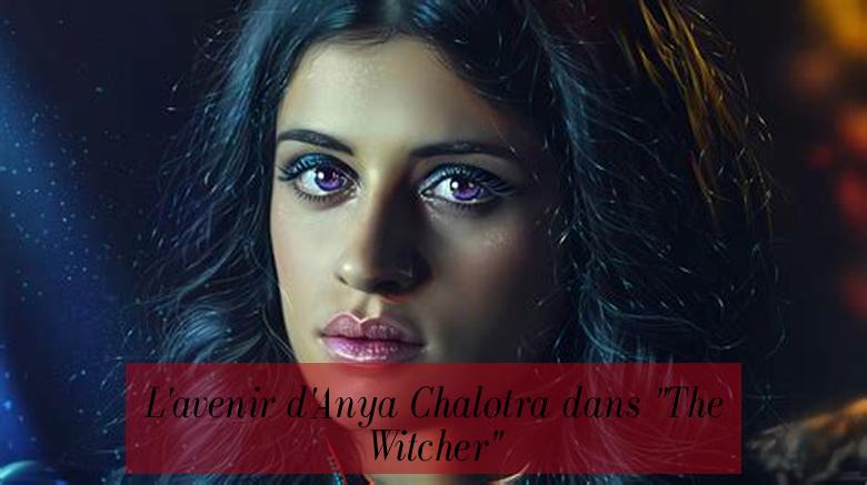 L'avenir d'Anya Chalotra dans "The Witcher"