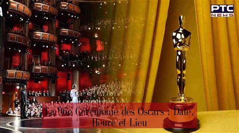 La 96e Cérémonie des Oscars : Date, Heure et Lieu