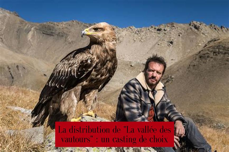 La distribution de "La vallée des vautours" : un casting de choix