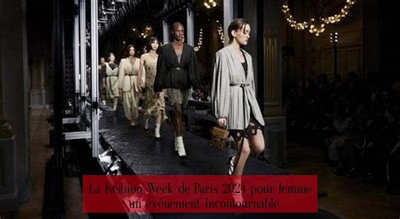 La Fashion Week de Paris 2024 pour femme : un événement incontournable