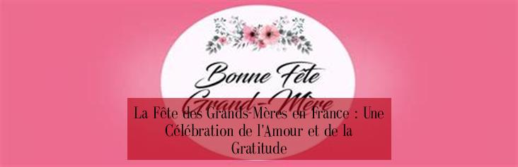 La Fête des Grands-Mères en France : Une Célébration de l'Amour et de la Gratitude