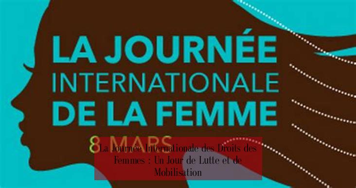 La Journée Internationale des Droits des Femmes : Un Jour de Lutte et de Mobilisation