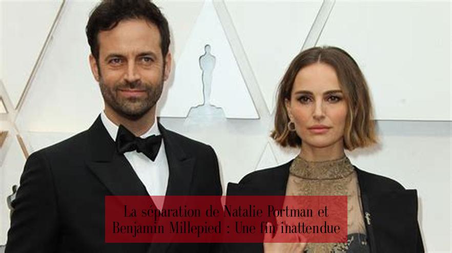 La séparation de Natalie Portman et Benjamin Millepied : Une fin inattendue