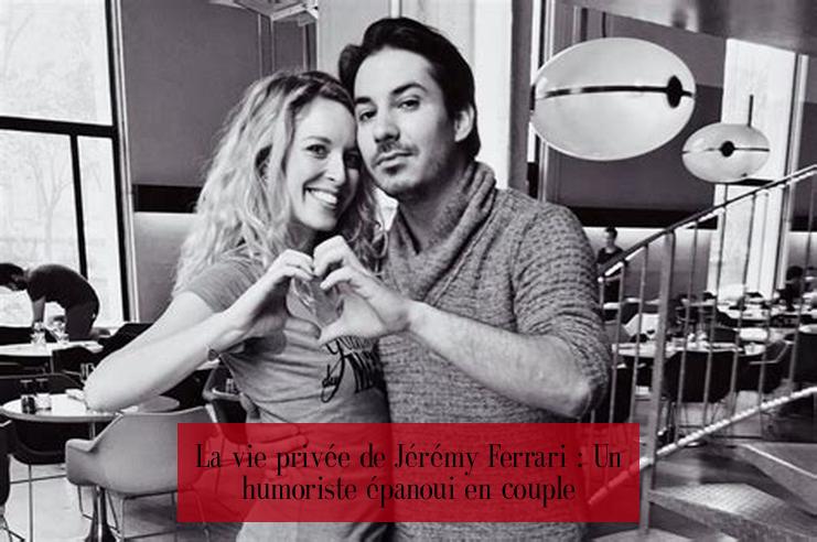 La vie privée de Jérémy Ferrari : Un humoriste épanoui en couple