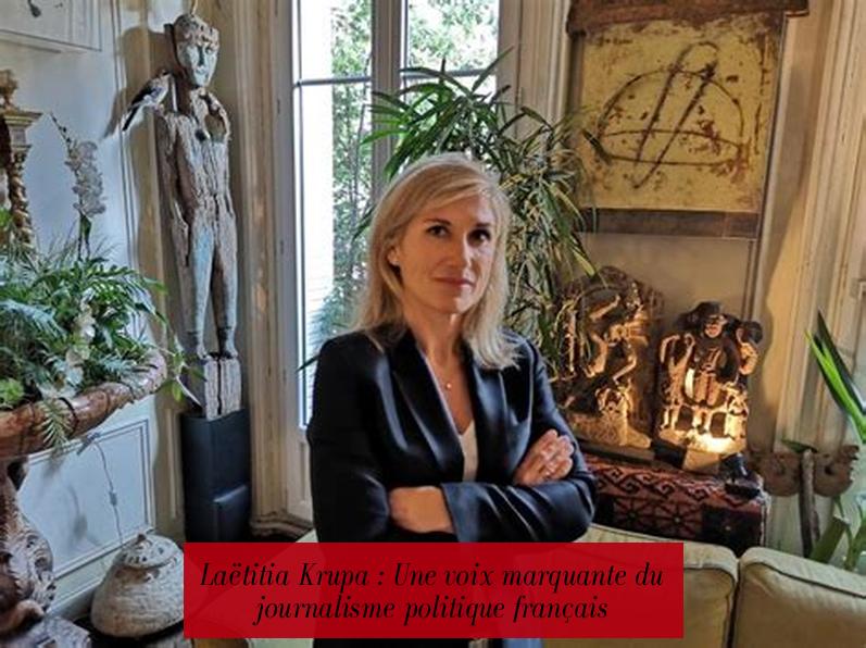 Laëtitia Krupa : Une voix marquante du journalisme politique français
