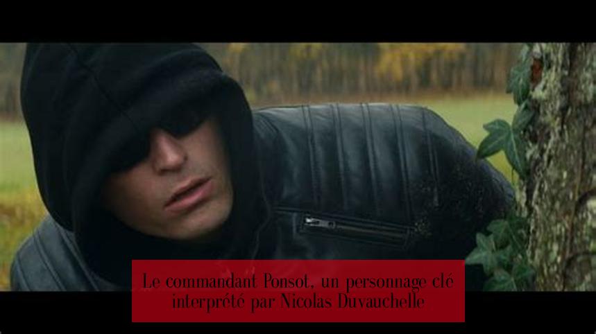 Le commandant Ponsot, un personnage clé interprété par Nicolas Duvauchelle