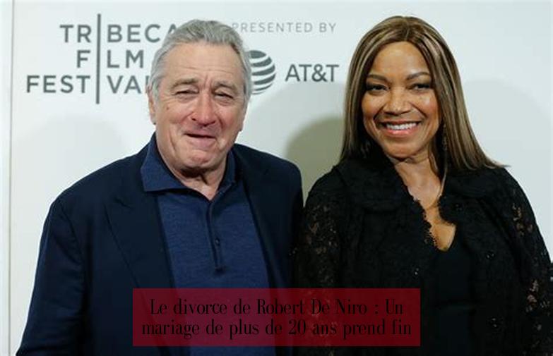 Le divorce de Robert De Niro : Un mariage de plus de 20 ans prend fin