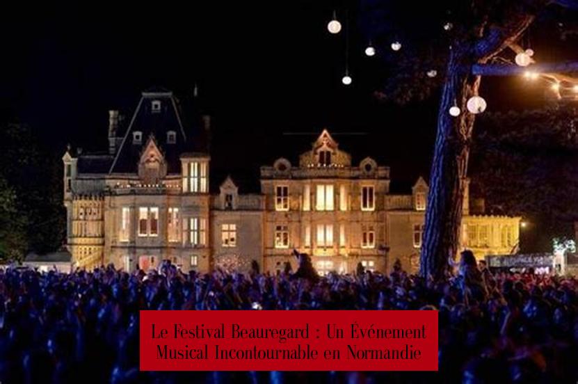 Le Festival Beauregard : Un Événement Musical Incontournable en Normandie
