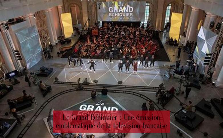 Le Grand Échiquier : Une émission emblématique de la télévision française