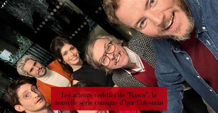 Les acteurs vedettes de "Fiasco", la nouvelle série comique d'Igor Gotesman