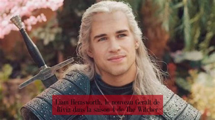 Liam Hemsworth, le nouveau Geralt de Rivia dans la saison 4 de The Witcher
