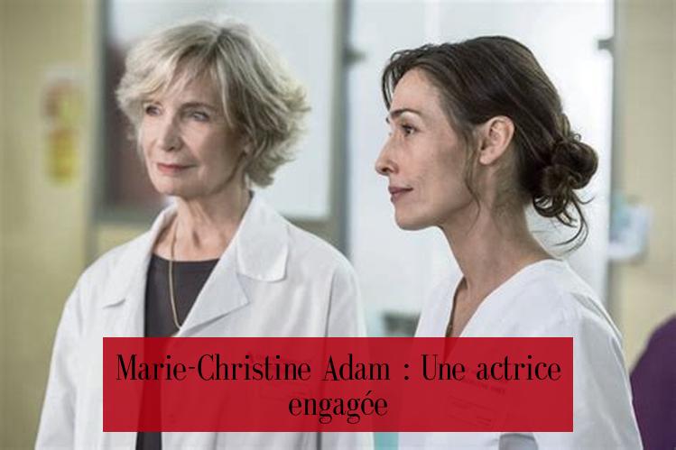 Marie-Christine Adam : Une actrice engagée