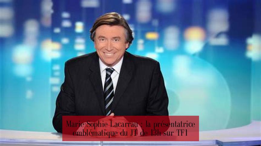 Marie-Sophie Lacarrau : la présentatrice emblématique du JT de 13h sur TF1
