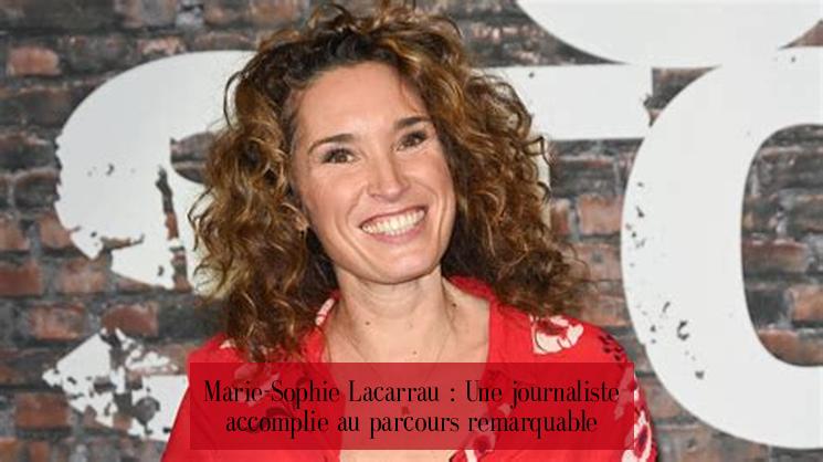 Marie-Sophie Lacarrau : Une journaliste accomplie au parcours remarquable