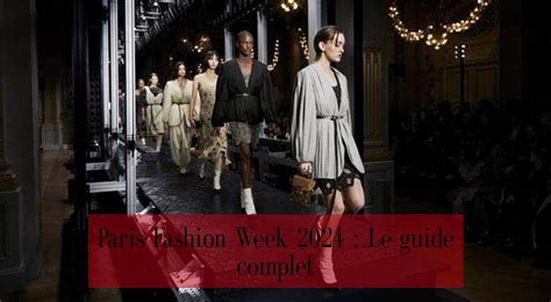 Paris Fashion Week 2024 : Le guide complet