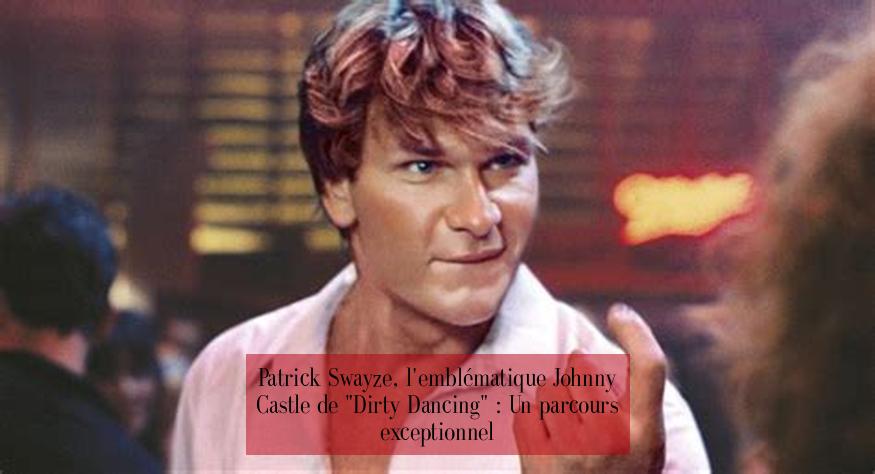 Patrick Swayze, l'emblématique Johnny Castle de "Dirty Dancing" : Un parcours exceptionnel