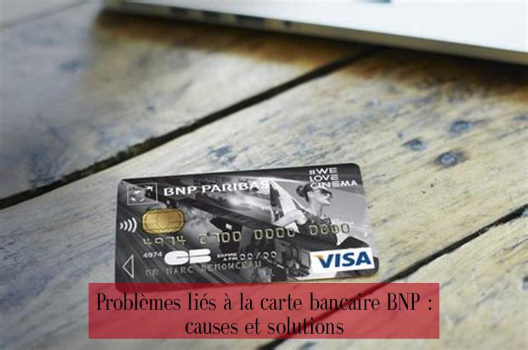  Problèmes liés à la carte bancaire BNP : causes et solutions 