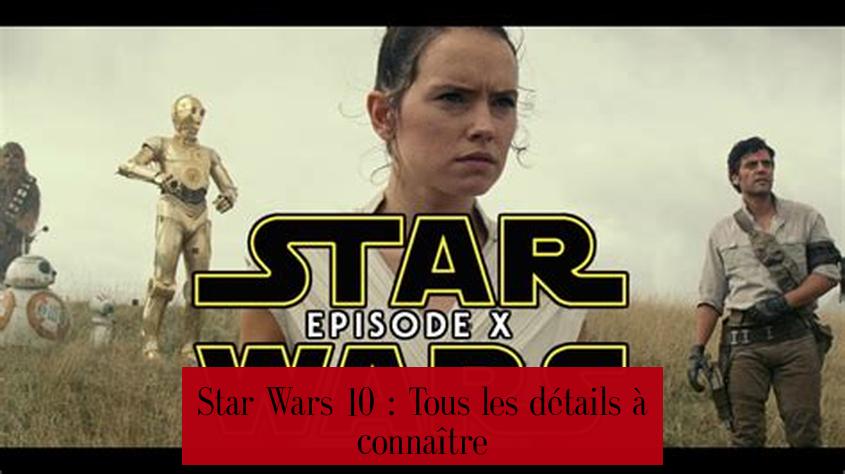 Star Wars 10 : Tous les détails à connaître