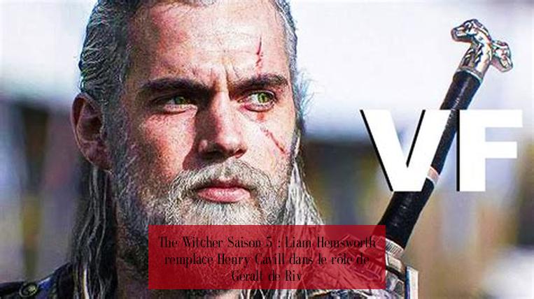 The Witcher Saison 5 : Liam Hemsworth remplace Henry Cavill dans le rôle de Geralt de Riv