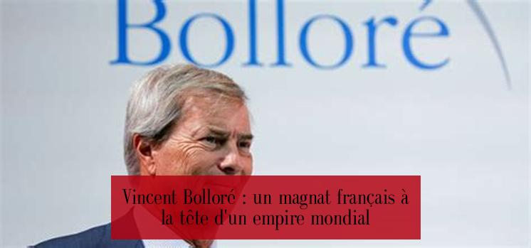 Vincent Bolloré : un magnat français à la tête d'un empire mondial
