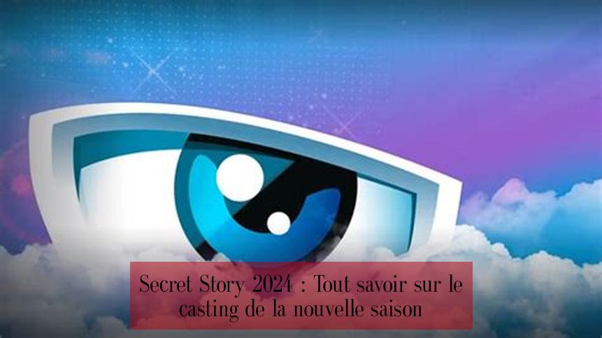 Secret Story 2024 : Tout savoir sur le casting de la nouvelle saison