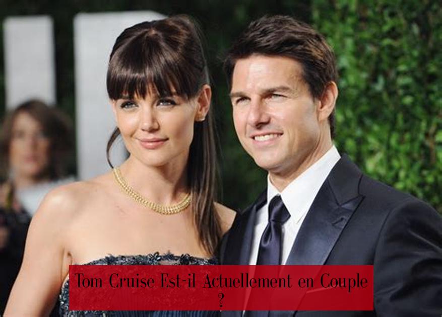 Tom Cruise Est-il Actuellement en Couple ?
