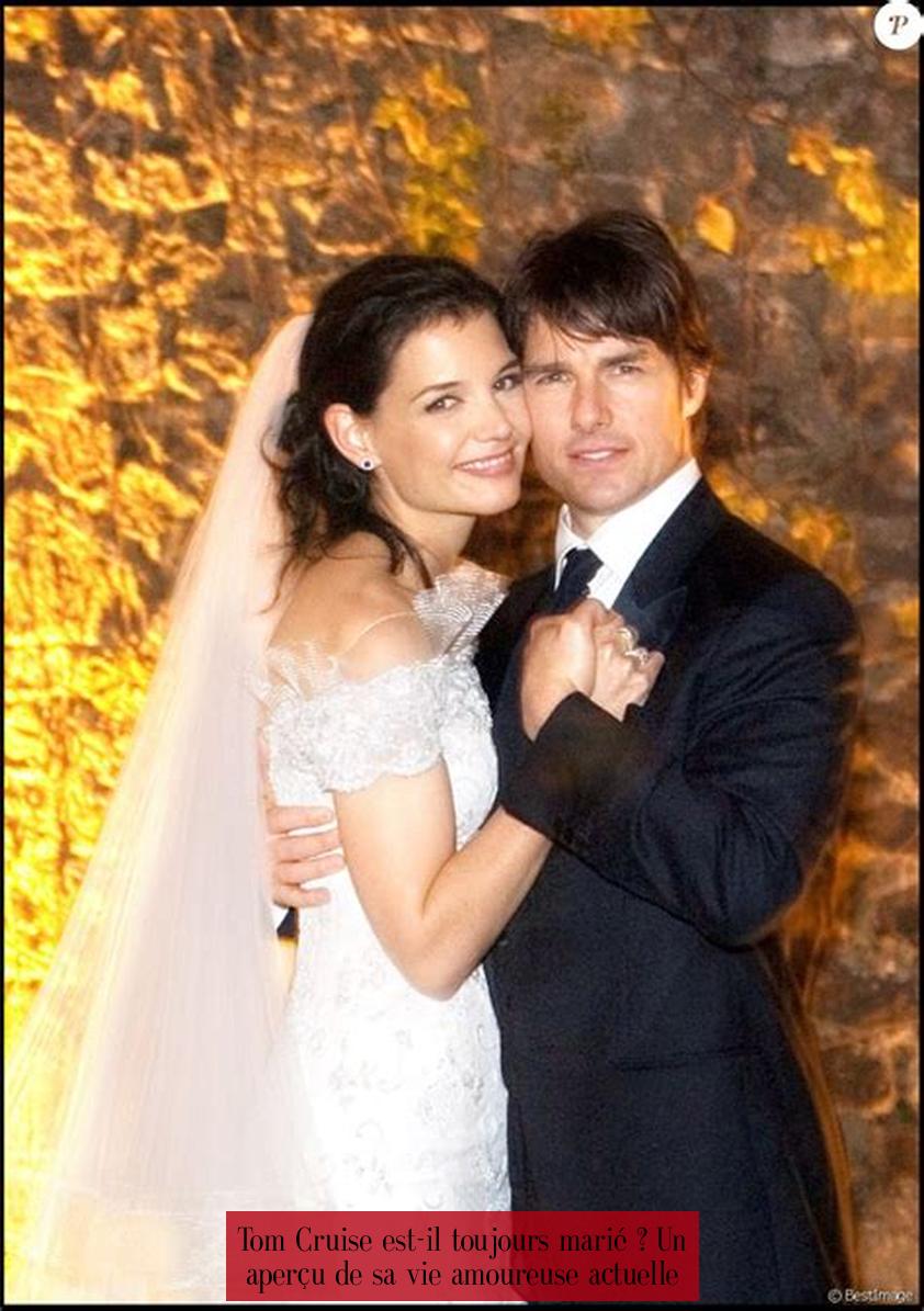 Tom Cruise est-il toujours marié ? Un aperçu de sa vie amoureuse actuelle