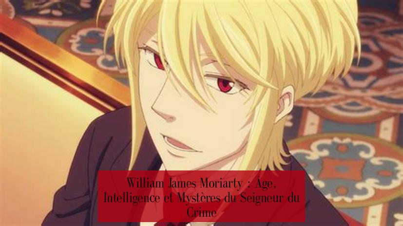William James Moriarty : Âge, Intelligence et Mystères du Seigneur du Crime